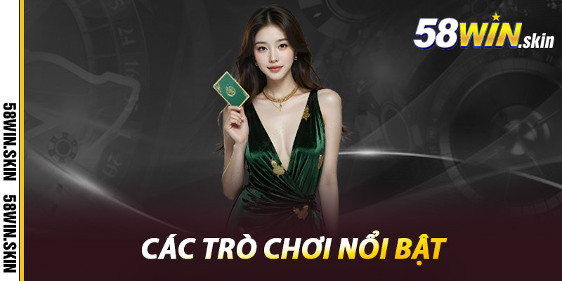Casino 58win - Điểm Đến Hàng Đầu Của Dân Chơi Đẳng Cấp 1 Các trò chơi nổi bật