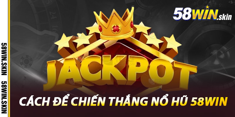 Nổ Hũ 58win – Săn Hũ Triệu Xu, Trúng Thưởng Cực Đã 3 Cách Để Chiến Thắng Nổ Hũ 58win