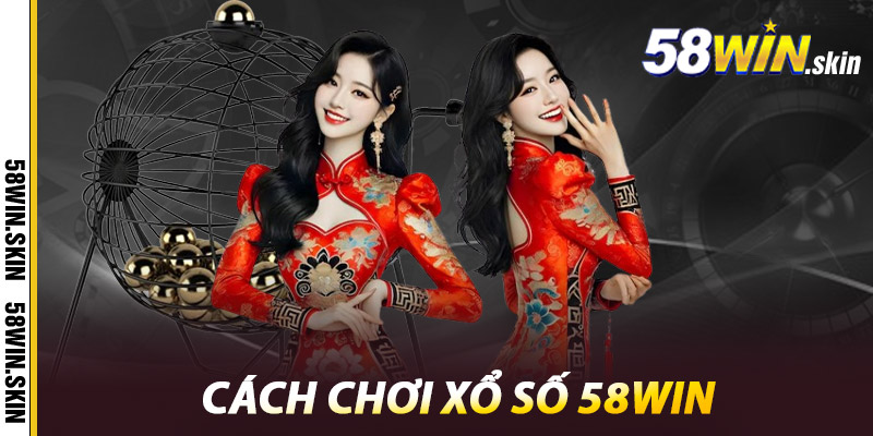 Xổ Số 58win – Dự Đoán Hay, Trúng Ngay Không Chờ Đợi 2 Cách chơi Xổ Số 58win