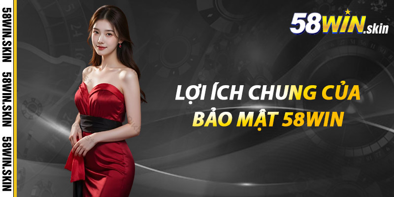 Bảo Mật 58win - Tường Thành Vững Chắc Bảo Vệ Người Chơi 2 Lợi ích chung của bảo mật 58win