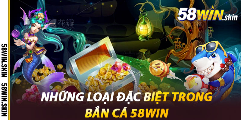 Bắn Cá 58win – Sân Chơi Vui Nhộn, Làm Giàu Trong Tay 3 Những loại đặc biệt trong Bắn cá 58win