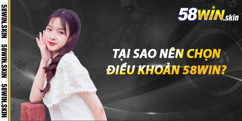 Tại sao nên chọn điều khoản 58win